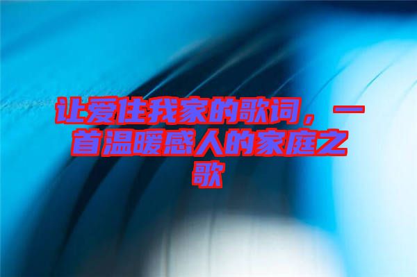 讓愛(ài)住我家的歌詞，一首溫暖感人的家庭之歌