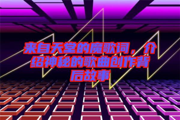 來自天堂的魔歌詞，介紹神秘的歌曲創作背后故事