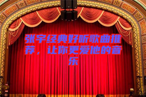 張宇經(jīng)典好聽歌曲推薦,讓你更愛他的音樂