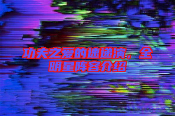 功夫之愛(ài)的速遞演,全明星陣容介紹