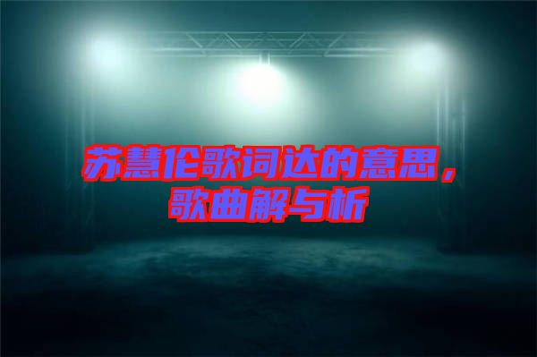 蘇慧倫歌詞達的意思,歌曲解與析