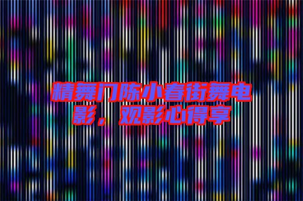 精舞門陳小春街舞電影,觀影心得享
