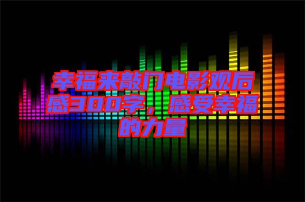 幸福來敲門電影觀后感300字,感受幸福的力量