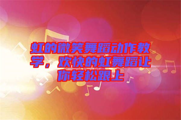 虹的微笑舞蹈動作教學,歡快的虹舞蹈讓你輕松跟上