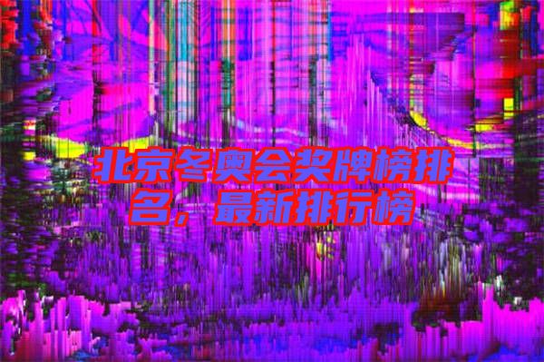 北京冬奧會獎牌榜排名,最新排行榜