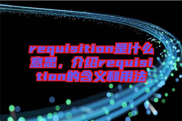 requisition是什么意思,介紹requisition的含義和用法