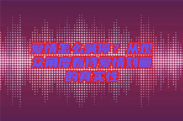 愛情怎么喊停?從觀眾角度看待愛情刻畫的真實性