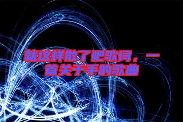 就這樣散了吧歌詞,一首關(guān)于手的歌曲