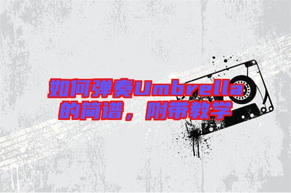 如何彈奏Umbrella的簡(jiǎn)譜,附帶教學(xué)