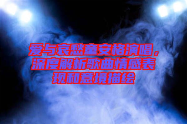愛與哀愁童安格演唱,深度解析歌曲情感表現和意境描繪