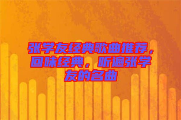 張學友經(jīng)典歌曲推薦,回味經(jīng)典,聽遍張學友的名曲