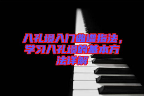 八孔塤入門曲譜指法,學習八孔塤的基本方法詳解