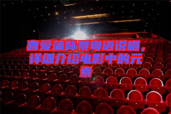 喜愛蒲背景粵語說唱,詳細介紹電影中的元素