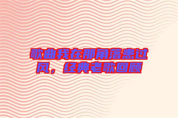 歌曲我在那角落患過風(fēng),經(jīng)典老歌回顧