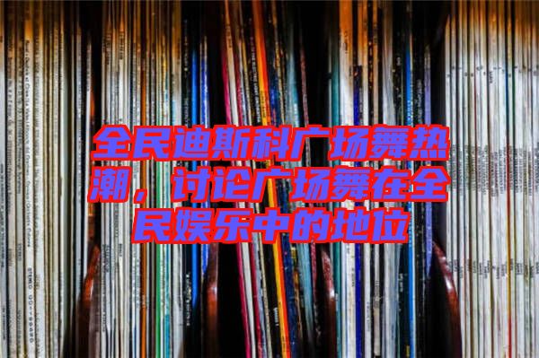 全民迪斯科廣場舞熱潮,討論廣場舞在全民娛樂中的地位