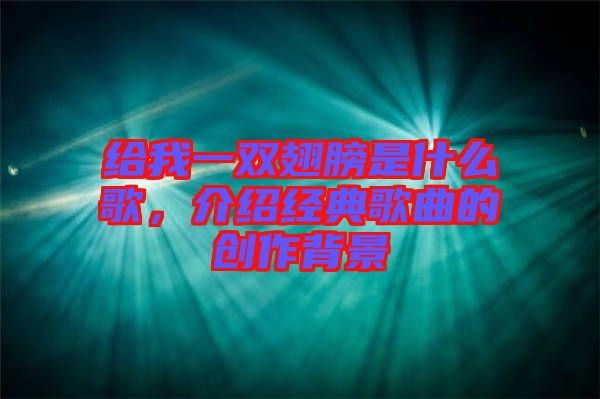 給我一雙翅膀是什么歌，介紹經典歌曲的創作背景