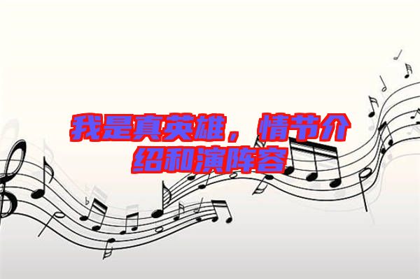 我是真英雄,情節介紹和演陣容