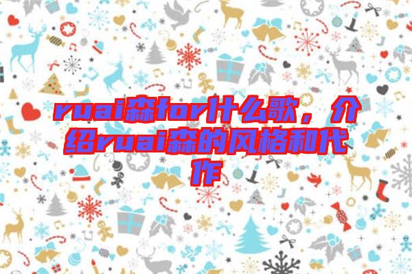 ruai森for什么歌,介紹ruai森的風格和代作