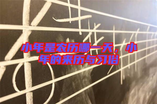 小年是農(nóng)歷哪一天,小年的來(lái)歷與習(xí)俗