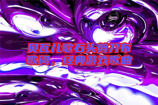 貝瓦兒歌石頭剪刀布歌詞，經典游戲歌曲