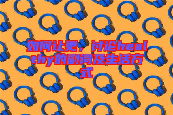 如何讓更,討論healthy的副詞及生活方式