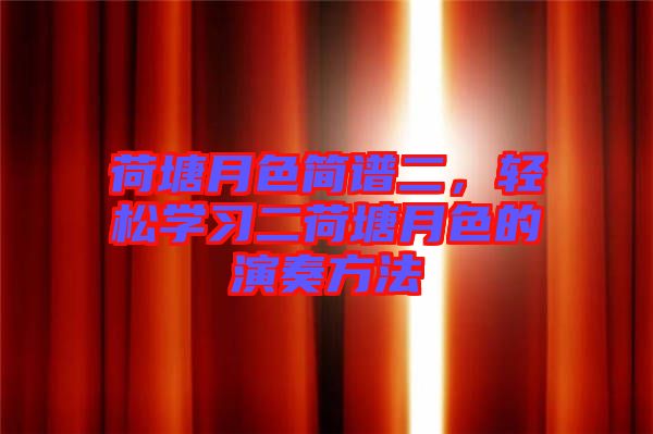 荷塘月色簡譜二,輕松學(xué)習(xí)二荷塘月色的演奏方法