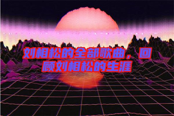 劉相松的全部歌曲,回顧劉相松的生涯