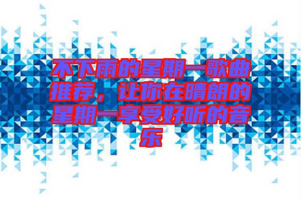 不下雨的星期一歌曲推薦,讓你在晴朗的星期一享受好聽的音樂