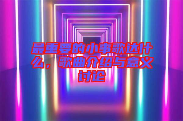 最重要的小事歌達什么,歌曲介紹與意義討論