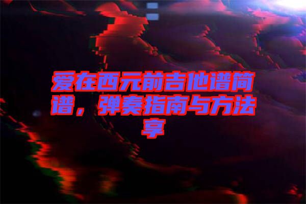 愛在西元前吉他譜簡譜,彈奏指南與方法享