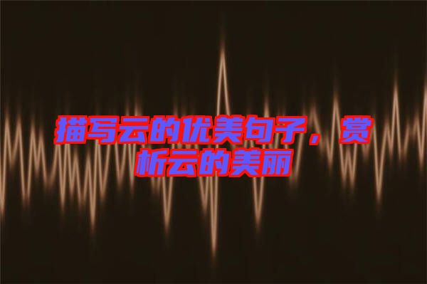 描寫云的優美句子,賞析云的美麗