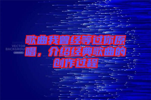 歌曲我曾經等過你原唱,介紹經典歌曲的創作過程
