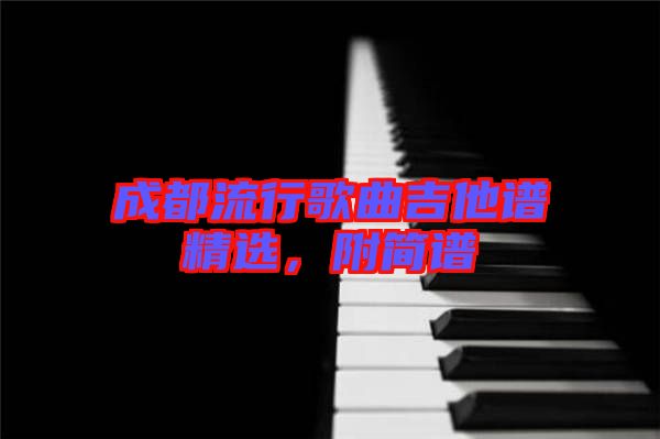 成都流行歌曲吉他譜精選,附簡(jiǎn)譜