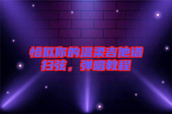 恰似你的溫柔吉他譜掃弦,彈唱教程