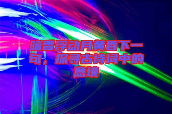 暗香浮動(dòng)月黃昏下一句,探尋古詩詞中的意境