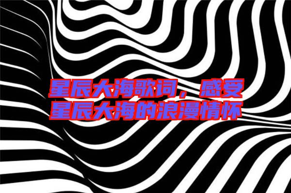 星辰大海歌詞,感受星辰大海的浪漫情懷