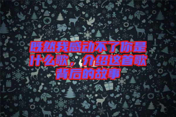 既然我感動不了你是什么歌,介紹這首歌背后的故事
