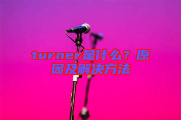 turner是什么?原因及解決方法