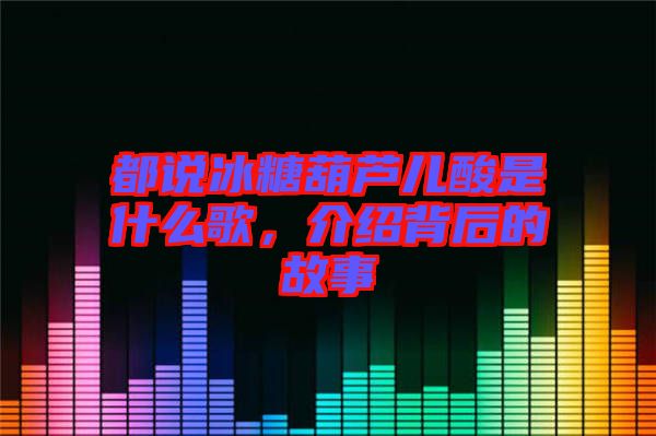 都說冰糖葫蘆兒酸是什么歌,介紹背后的故事