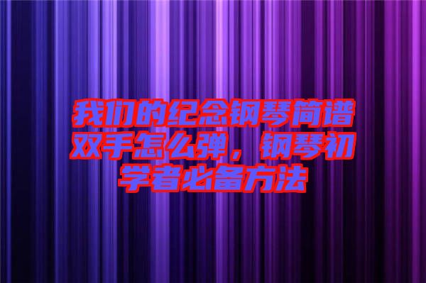 我們的紀念鋼琴簡譜雙手怎么彈,鋼琴初學者必備方法