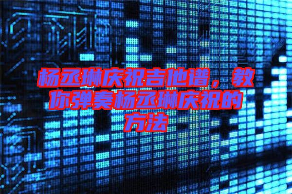 楊丞琳慶祝吉他譜,教你彈奏楊丞琳慶祝的方法