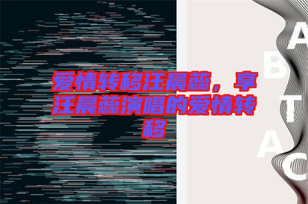 愛情轉移汪晨蕊,享汪晨蕊演唱的愛情轉移