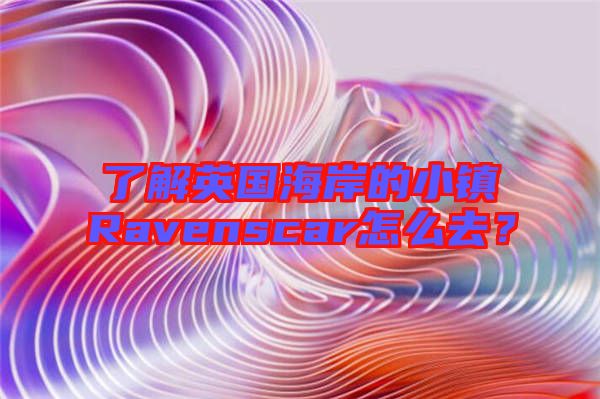 了解英國海岸的小鎮Ravenscar怎么去?