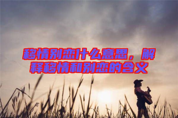 移情別戀什么意思,解釋移情和別戀的含義