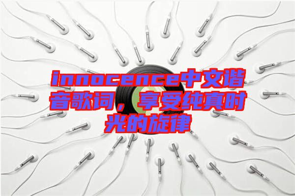 innocence中文諧音歌詞,享受純真時光的旋律
