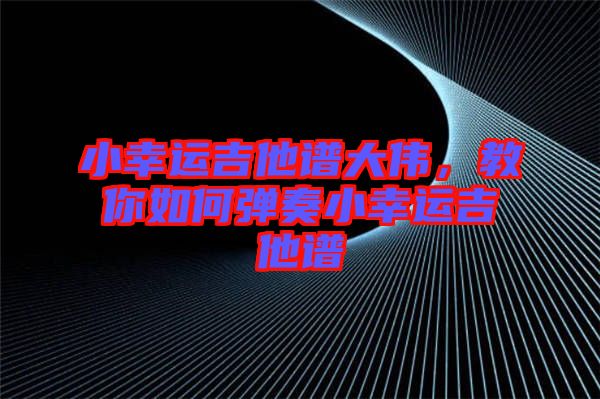 小幸運吉他譜大偉,教你如何彈奏小幸運吉他譜