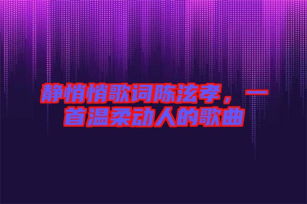 靜悄悄歌詞陳泫孝,一首溫柔動人的歌曲