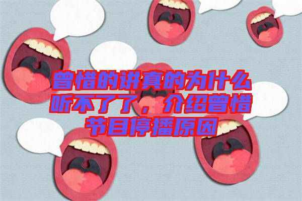 曾惜的講真的為什么聽不了了,介紹曾惜節(jié)目停播原因