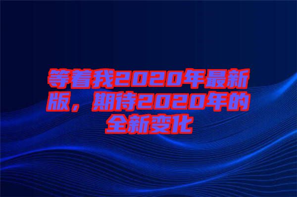 等著我2020年最新版,期待2020年的全新變化