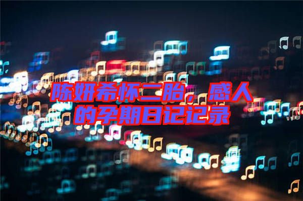 陳妍希懷二胎,感人的孕期日記記錄